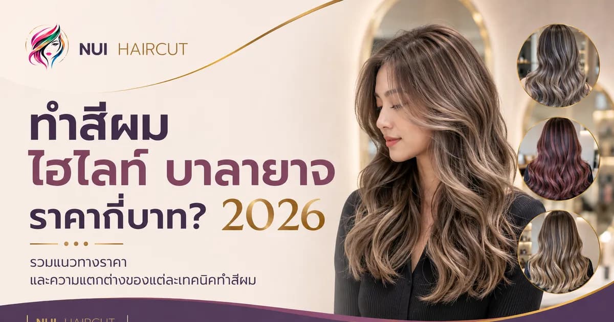 คู่มือราคาทำสีผม ไฮไลท์ บาลายาจ 2026 ร้านทำผมทาวน์อินทาวน์ Nui Haircut